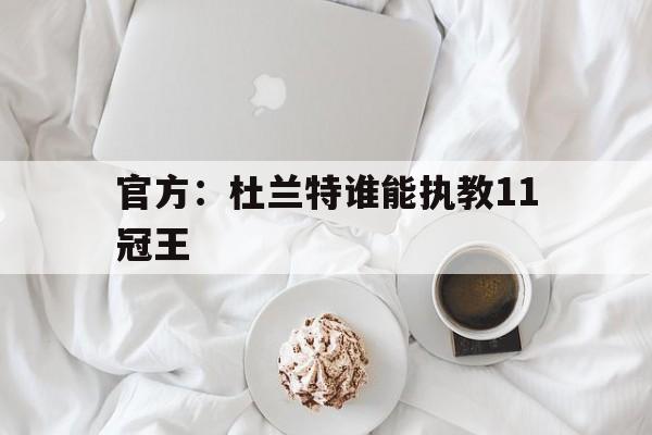 包含官方：杜兰特谁能执教11冠王的词条