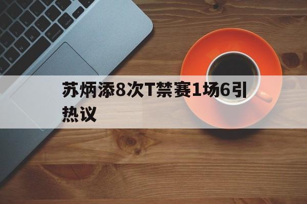 关于苏炳添8次T禁赛1场6引热议的信息 关于苏炳添8次T禁赛1场6引热议的信息